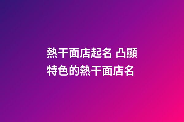 熱干面店起名 凸顯特色的熱干面店名-第1張-店鋪起名-玄機派